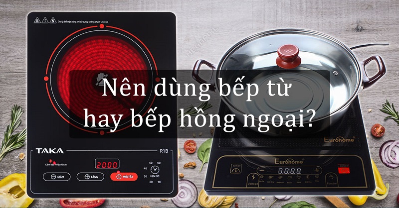 Nên mua bếp từ hay bếp hồng ngoại