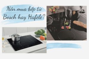 Nên mua bếp từ Bosch hay Hafele?